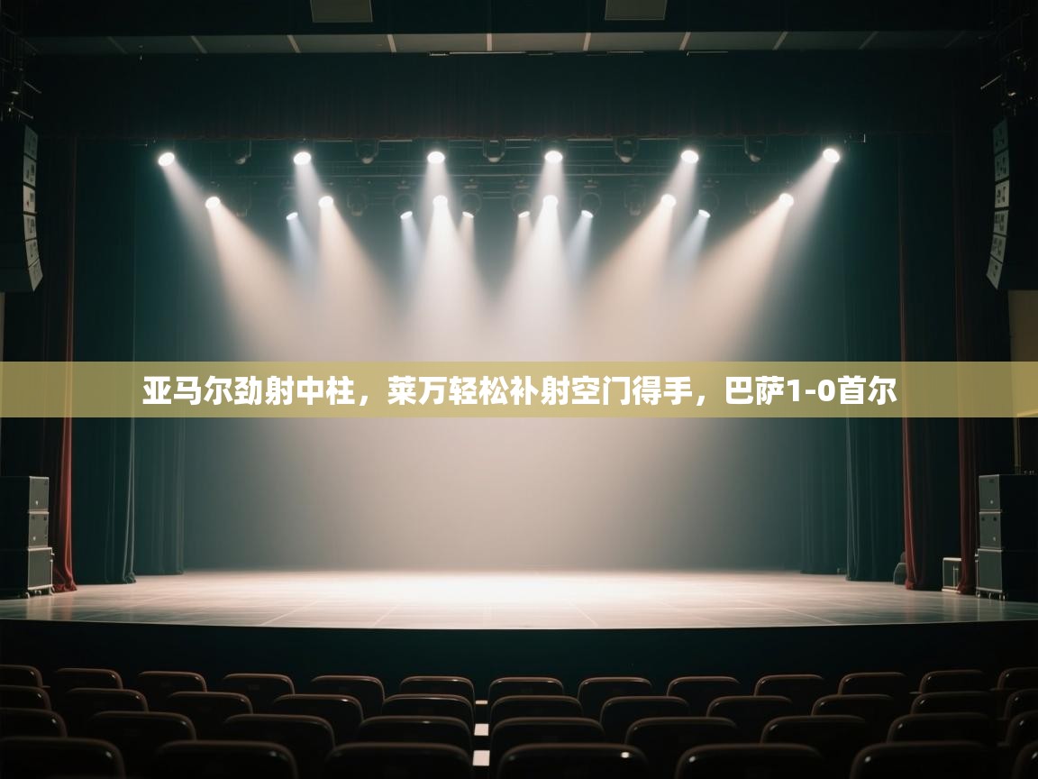 亚马尔劲射中柱,莱万轻松补射空门得手,巴萨1-0首尔 第2张