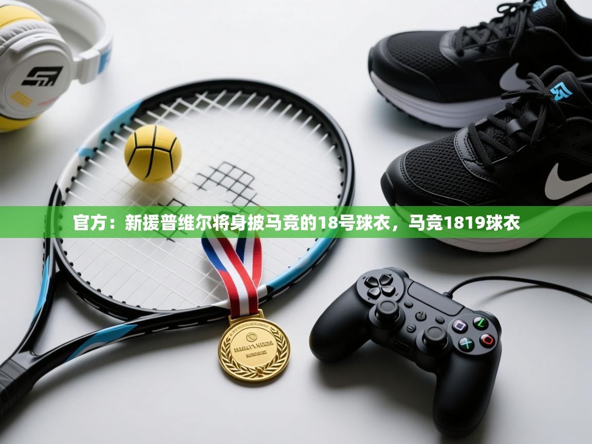 官方:新援普维尔将身披马竞的18号球衣,马竞1819球衣