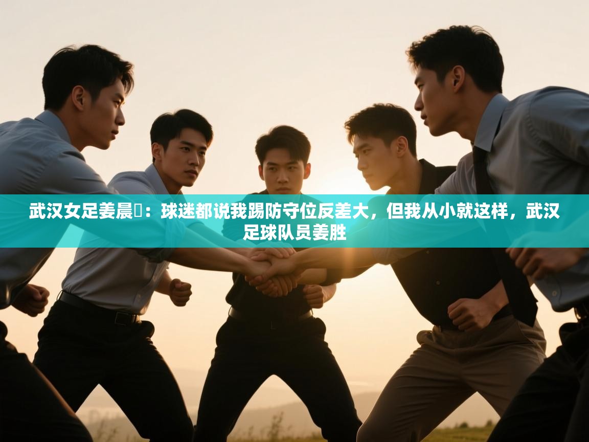 武汉女足姜晨璟:球迷都说我踢防守位反差大,但我从小就这样,武汉足球队员姜胜