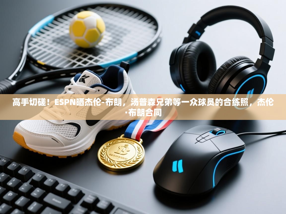 高手切磋!ESPN晒杰伦-布朗,汤普森兄弟等一众球员的合练照,杰伦·布朗合同 第1张