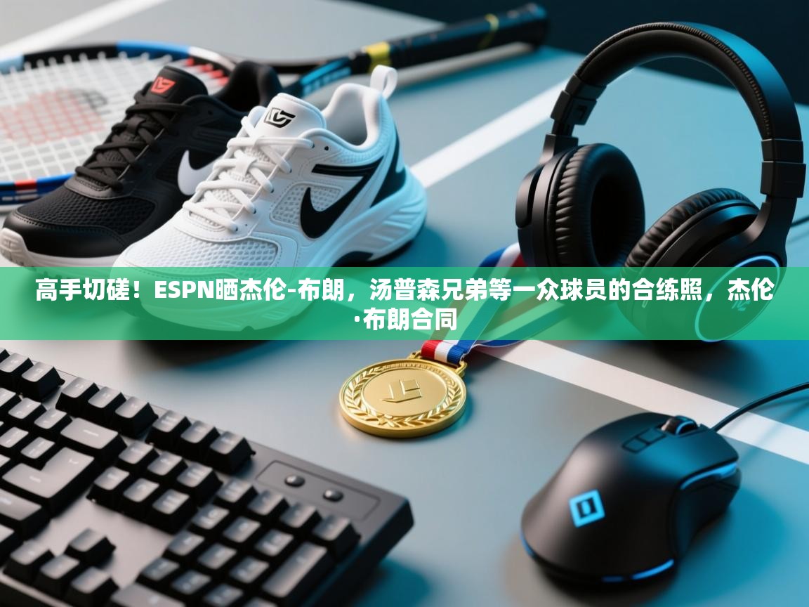 高手切磋!ESPN晒杰伦-布朗,汤普森兄弟等一众球员的合练照,杰伦·布朗合同 第2张