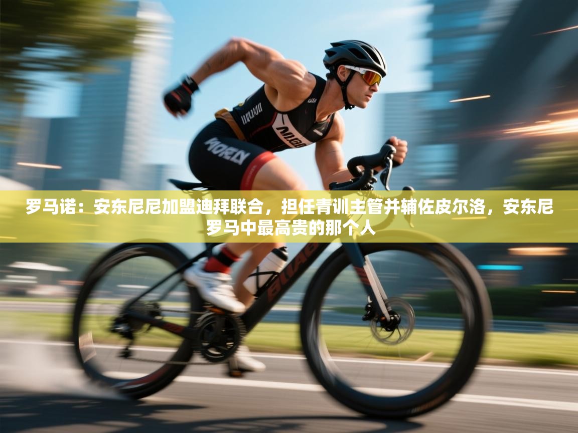 罗马诺：安东尼尼加盟迪拜联合，担任青训主管并辅佐皮尔洛，安东尼 罗马中最高贵的那个人