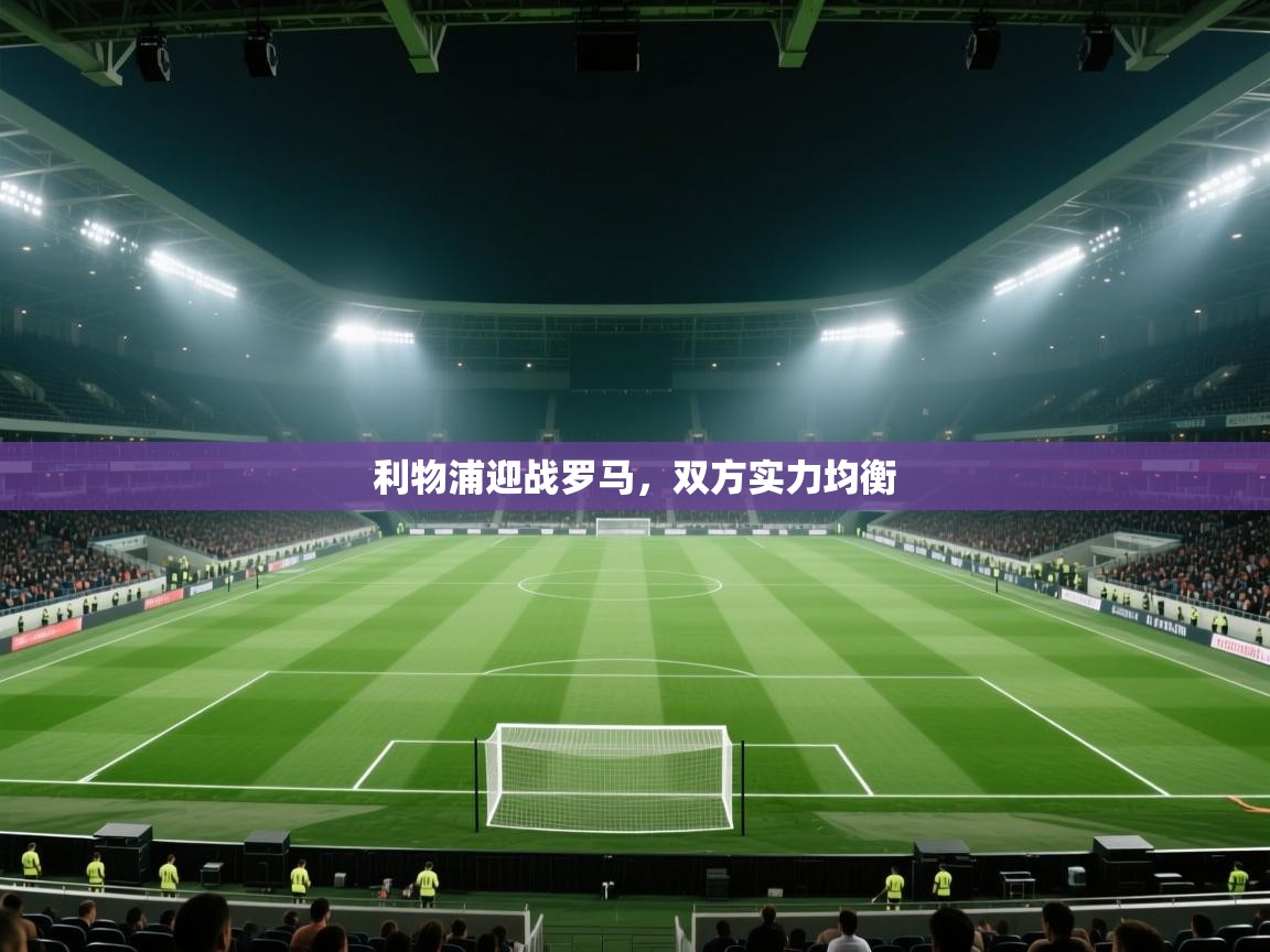 利物浦迎战罗马，双方实力均衡  第2张