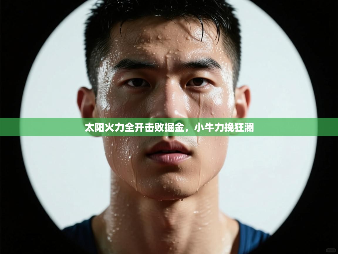 太阳火力全开击败掘金，小牛力挽狂澜