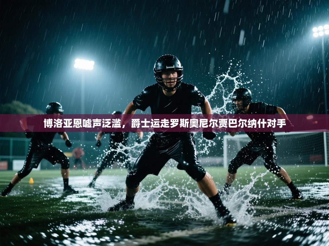 博洛亚恩嘘声泛滥，爵士运走罗斯奥尼尔贾巴尔纳什对手  第2张