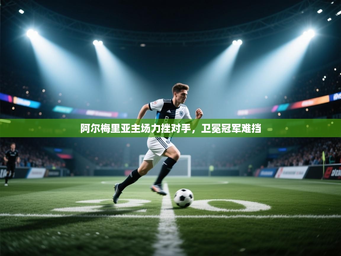 阿尔梅里亚主场力挫对手，卫冕冠军难挡