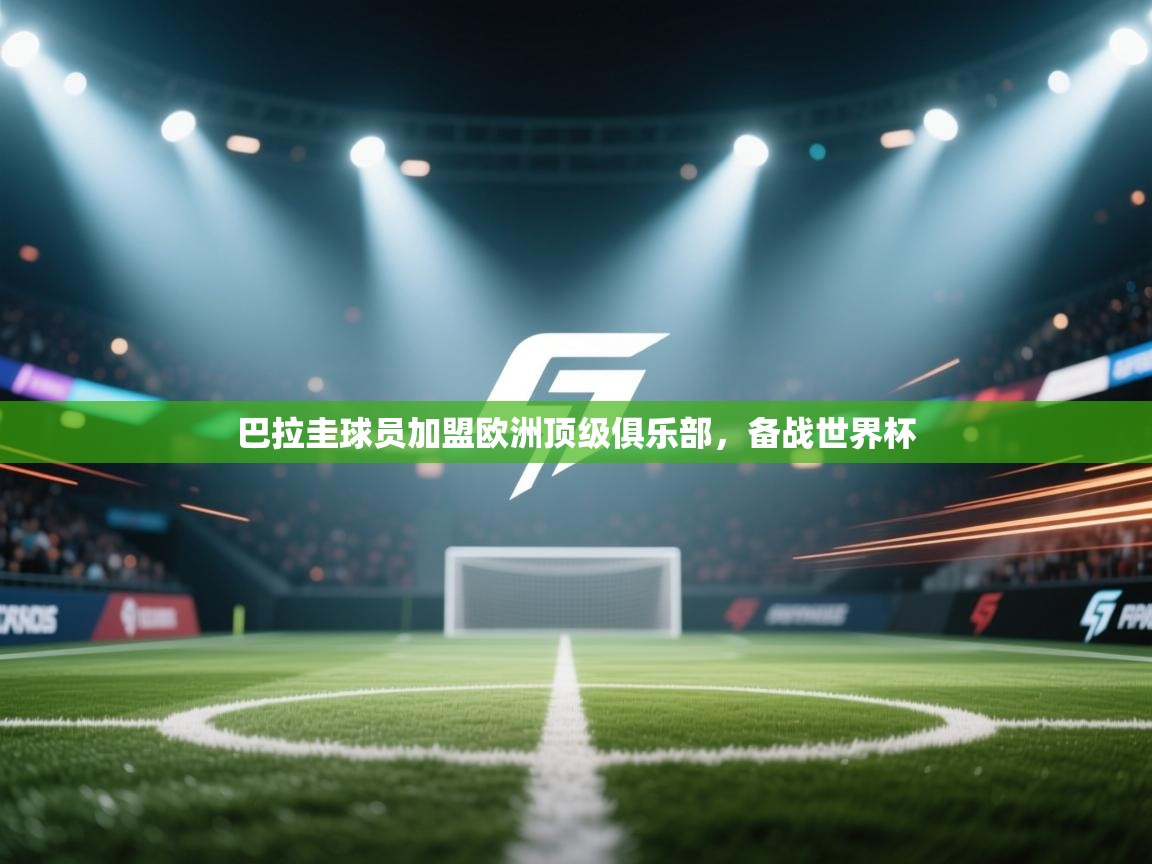 巴拉圭球员加盟欧洲顶级俱乐部，备战世界杯