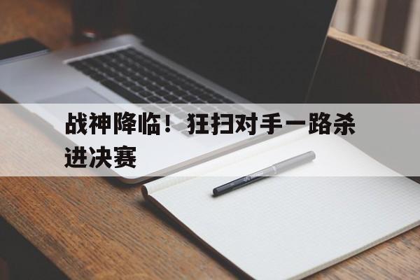 国际足联世俱杯-关于战神降临！狂扫对手一路杀进决赛的信息